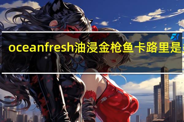 ocean fresh 油浸金枪鱼卡路里是多少