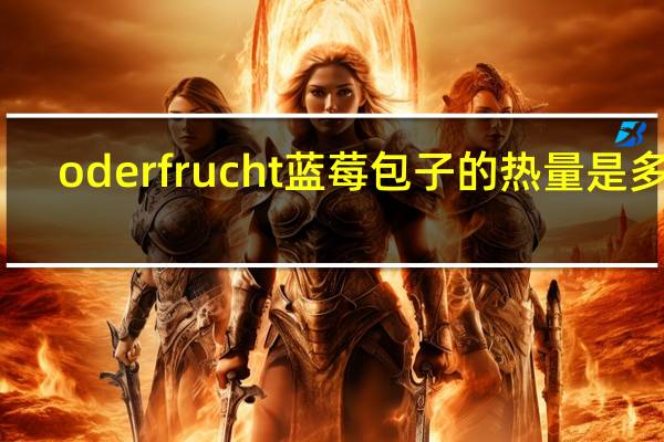 oderfrucht 蓝莓包子的热量是多少