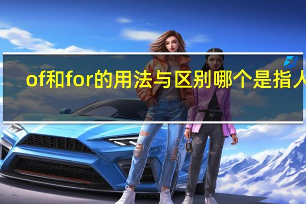 of和for的用法与区别哪个是指人的