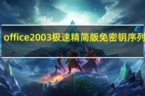 office2003极速精简版 免密钥序列号版（office2003极速精简版 免密钥序列号版功能简介）