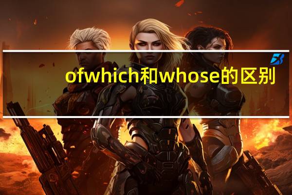of which 和whose的区别