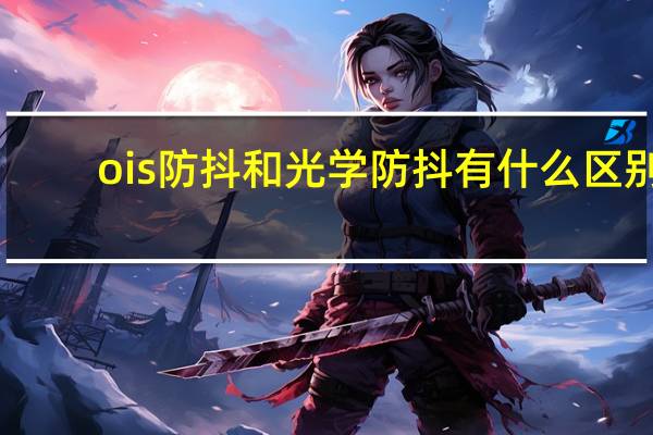 ois防抖和光学防抖有什么区别
