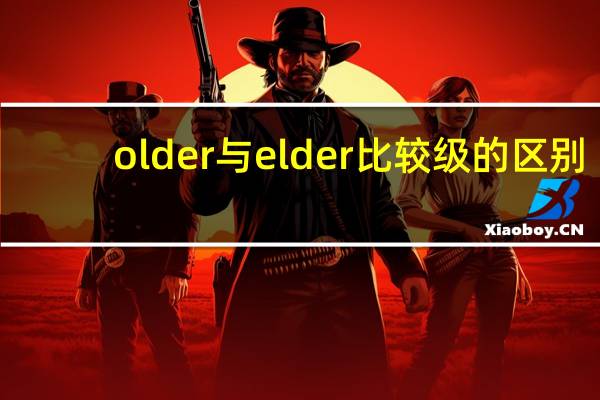 older与elder比较级的区别