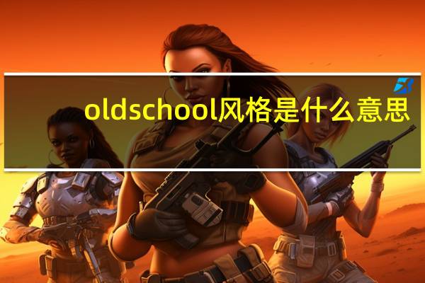 old school风格是什么意思（old school风格）