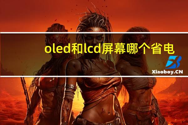oled和lcd屏幕哪个省电