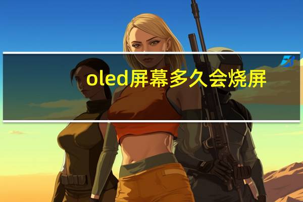 oled屏幕多久会烧屏