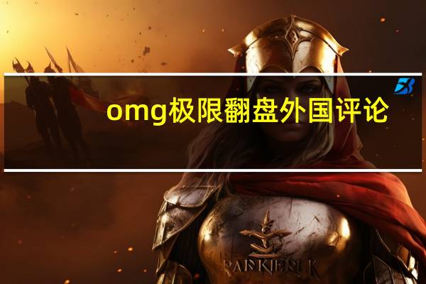 omg极限翻盘外国评论(omg极限翻盘)
