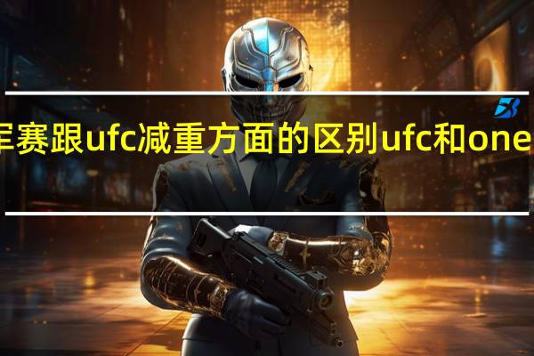 one冠军赛跟ufc减重方面的区别 ufc和one哪个含金量高