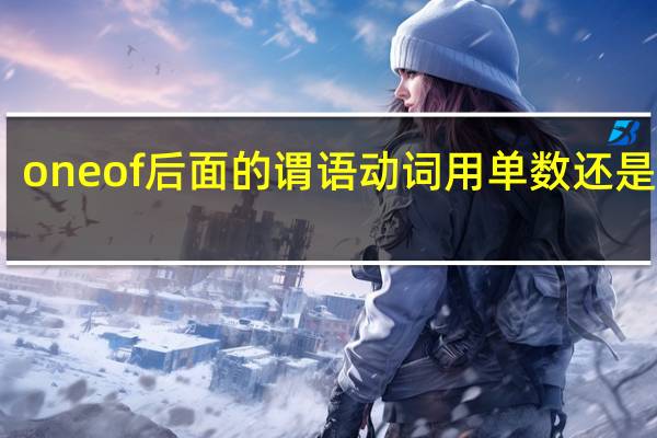one of后面的谓语动词用单数还是复数