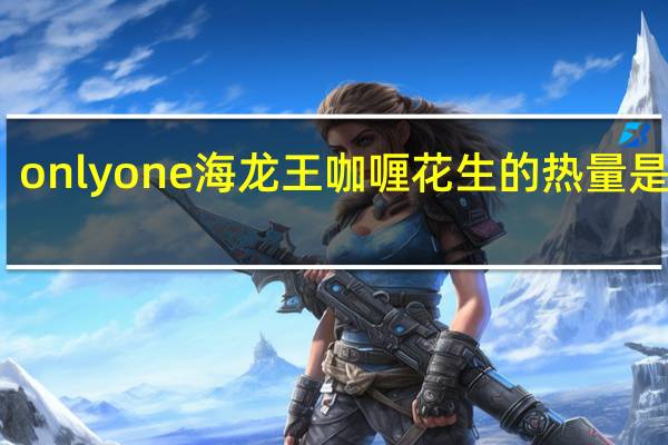 onlyone 海龙王 咖喱花生的热量是多少