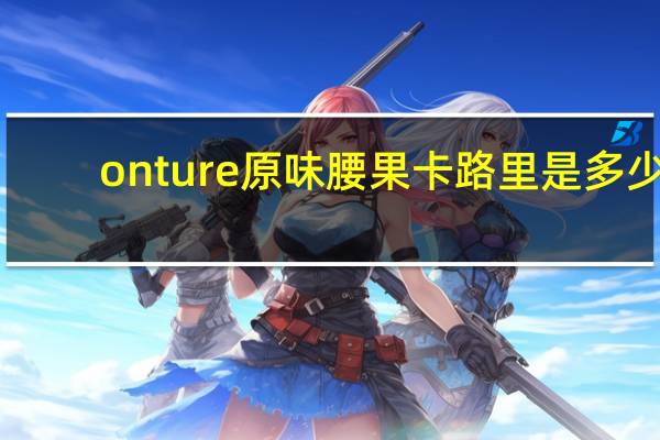 onture 原味腰果卡路里是多少