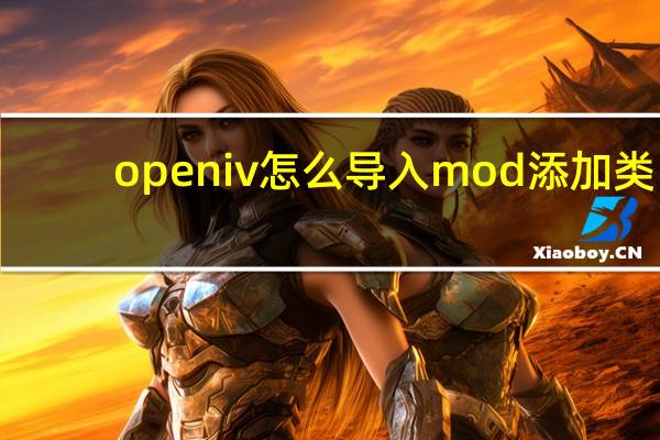 openiv怎么导入mod添加类(openiv怎么导入mod)