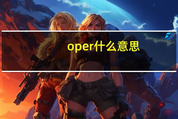oper什么意思(OPER什么意思)