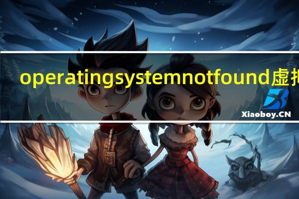 operating system not found虚拟机（operating system not found）