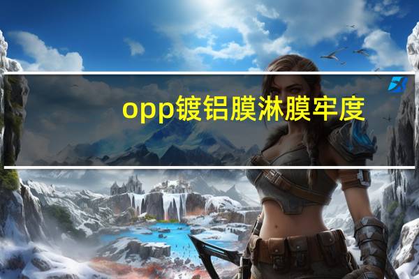 opp镀铝膜淋膜牢度（opp镀铝膜）