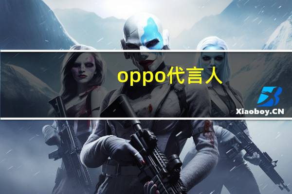 oppo代言人（oppovivo華為的代言人分別是誰）