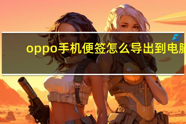 oppo手机便签怎么导出到电脑（oppo手机便签怎么导出）
