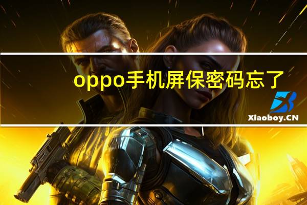 oppo手机屏保密码忘了(手机屏保密码忘了怎么解锁)
