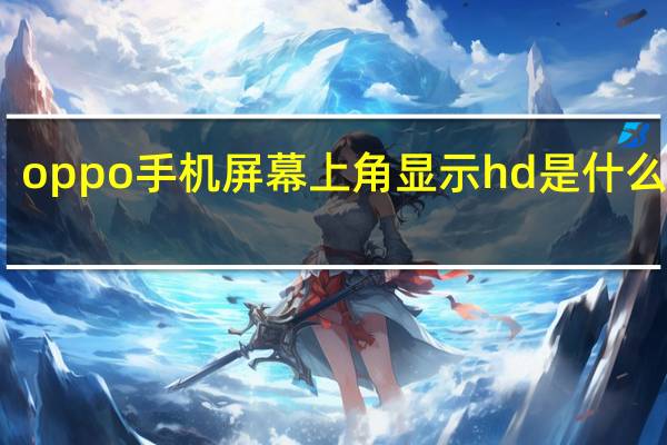 oppo手机屏幕上角显示hd是什么意思（OPPO手机屏幕上面出现HD是么意思）
