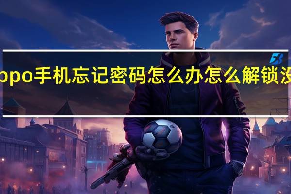 oppo手机忘记密码怎么办怎么解锁没有指纹（oppo手机忘记密码怎么办怎么解锁）