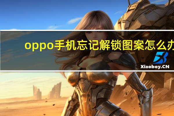 oppo手机忘记解锁图案怎么办?一分钟解决（oppo手机忘记解锁图案怎么办）