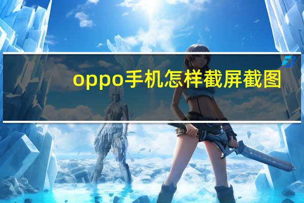 oppo手机怎样截屏截图（oppo手机如何截屏截图）