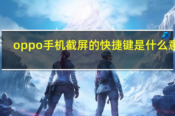 oppo手机截屏的快捷键是什么意思(oppo手机截屏的快捷键是什么)