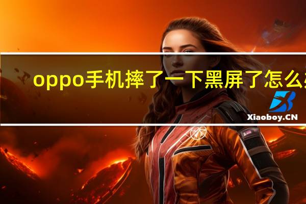 oppo手机摔了一下黑屏了怎么办（oppo手机摔了一下黑屏了怎么办）