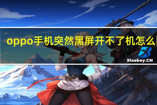 oppo手机突然黑屏开不了机怎么回事（oppo手机突然黑屏开不了机怎么办）