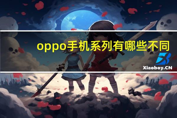 oppo手机系列有哪些不同？