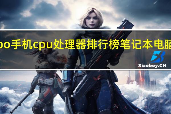oppo手机cpu处理器排行榜 笔记本电脑cpu排行