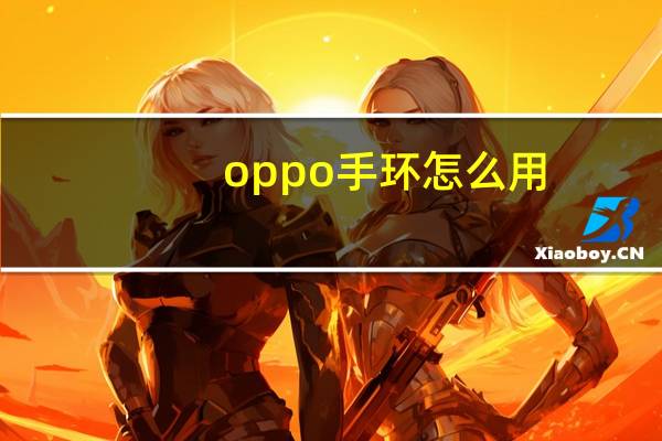 oppo手环怎么用（小米手环有什么用）