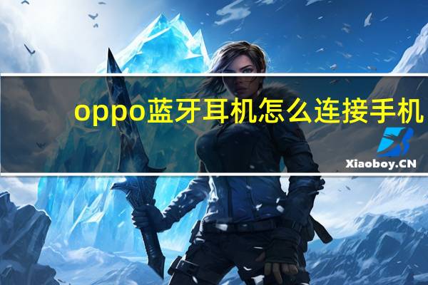 oppo蓝牙耳机怎么连接手机（oppo蓝牙耳机）