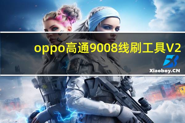 oppo高通9008线刷工具 V2.7.460 官方版（oppo高通9008线刷工具 V2.7.460 官方版功能简介）
