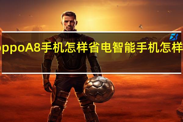 oppoA8手机怎样省电 智能手机怎样最省电