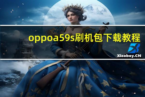 oppoa59s刷机包下载教程（oppoa59s刷机教程）