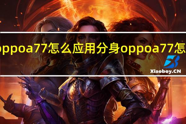 oppoa77怎么应用分身 oppoa77怎么录屏