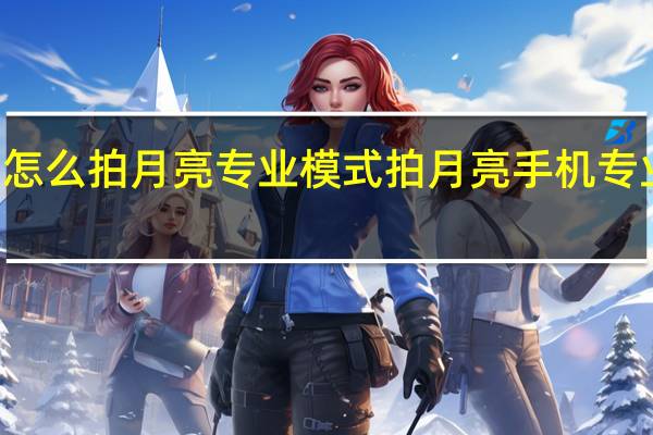 oppor17怎么拍月亮专业模式 拍月亮手机专业模式怎么设置