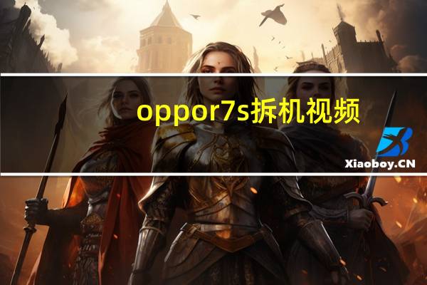 oppor7s拆机视频（oppor7参数）