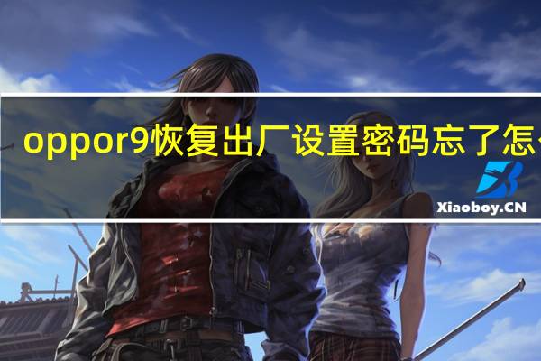 oppor9恢复出厂设置密码忘了怎么办（oppor9怎么恢复出厂设置）