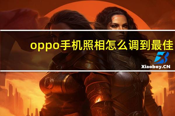 oppo手机照相怎么调到最佳