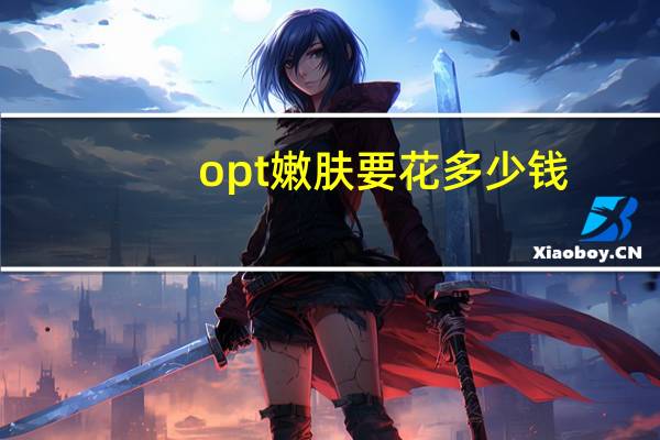 opt嫩肤要花多少钱,光子opt和aopt的区别