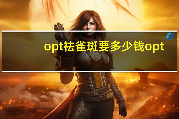 opt祛雀斑要多少钱 opt是什么仪器