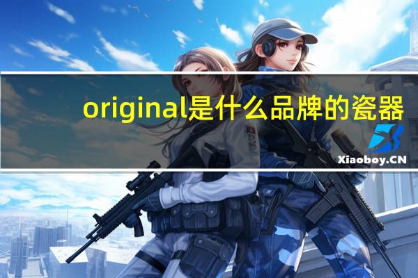 original是什么品牌的瓷器