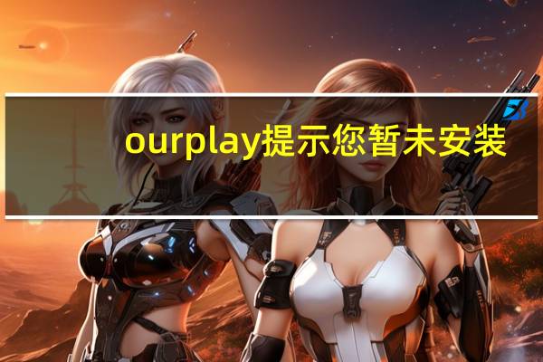 ourplay提示您暂未安装