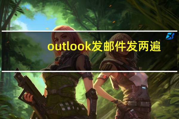 outlook发邮件发两遍（outlook发邮件）