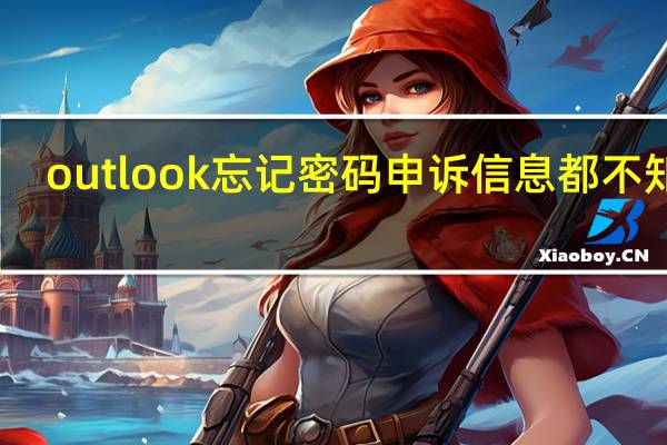 outlook忘记密码申诉信息都不知道（outlook忘记密码）