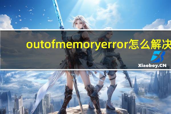 outofmemoryerror怎么解决（outofmemory）