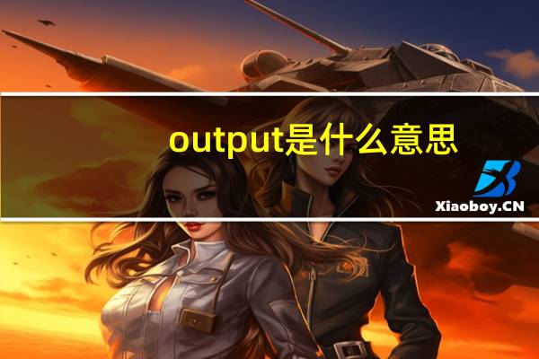 output是什么意思（output是什么意思）
