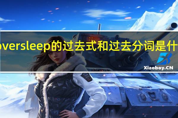 oversleep的过去式和过去分词是什么意思